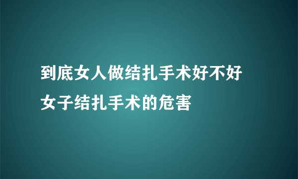 到底女人做结扎手术好不好 女子结扎手术的危害