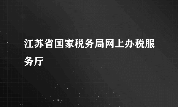 江苏省国家税务局网上办税服务厅