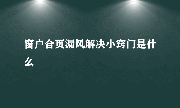 窗户合页漏风解决小窍门是什么