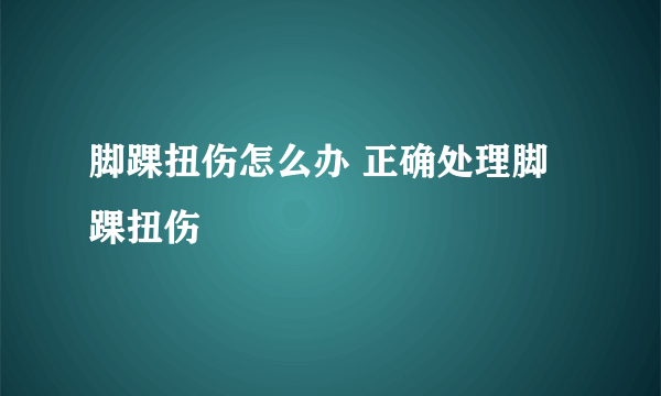 脚踝扭伤怎么办 正确处理脚踝扭伤