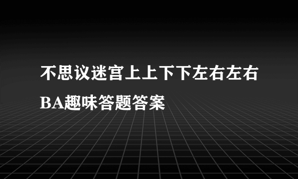 不思议迷宫上上下下左右左右BA趣味答题答案