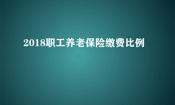 2018职工养老保险缴费比例