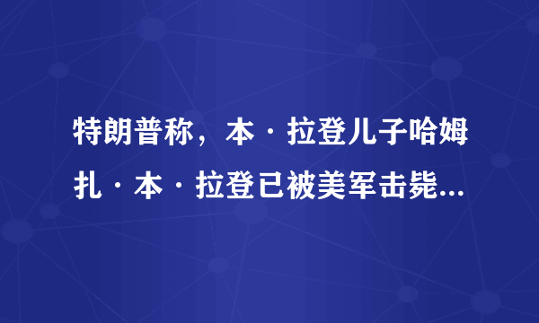 特朗普称，本·拉登儿子哈姆扎·本·拉登已被美军击毙，拉登到底有几个儿子？