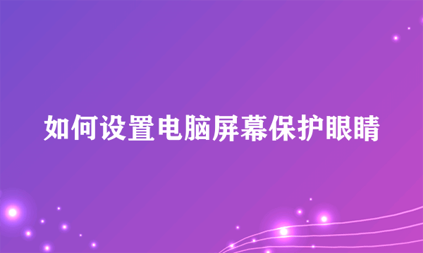 如何设置电脑屏幕保护眼睛