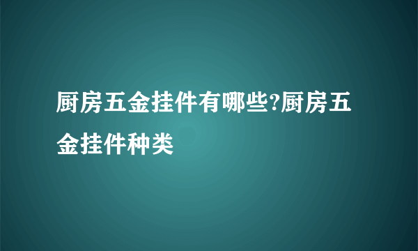 厨房五金挂件有哪些?厨房五金挂件种类