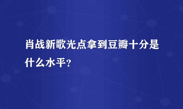 肖战新歌光点拿到豆瓣十分是什么水平？