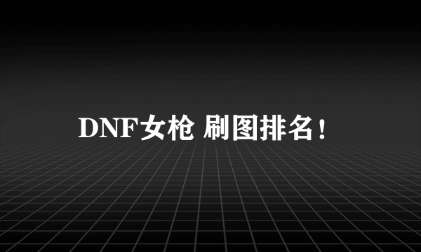 DNF女枪 刷图排名！