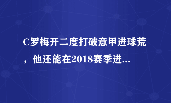 C罗梅开二度打破意甲进球荒，他还能在2018赛季进球40+吗？