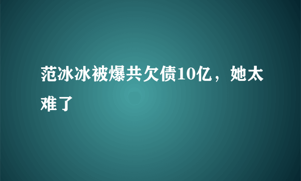 范冰冰被爆共欠债10亿，她太难了