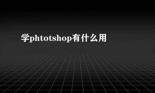 学phtotshop有什么用