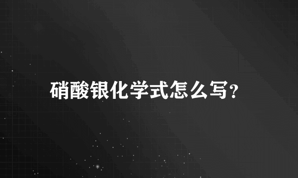 硝酸银化学式怎么写？