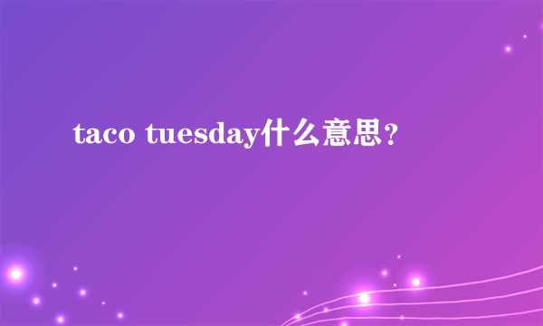 taco tuesday什么意思？