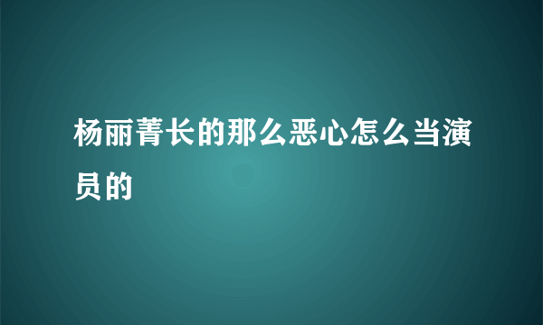 杨丽菁长的那么恶心怎么当演员的