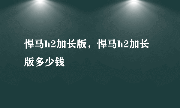 悍马h2加长版，悍马h2加长版多少钱