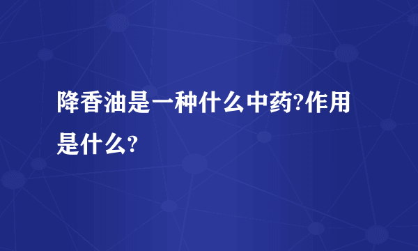 降香油是一种什么中药?作用是什么?