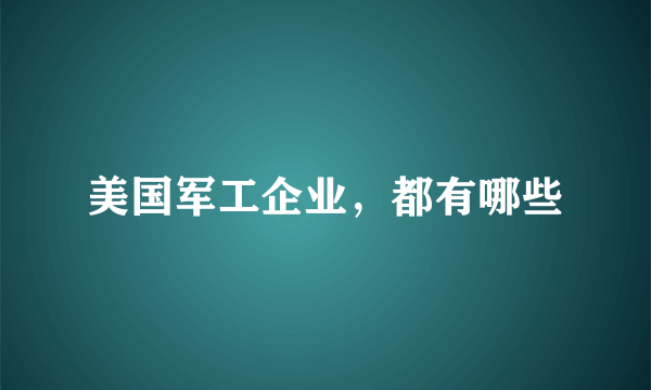 美国军工企业，都有哪些