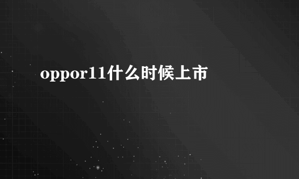 oppor11什么时候上市