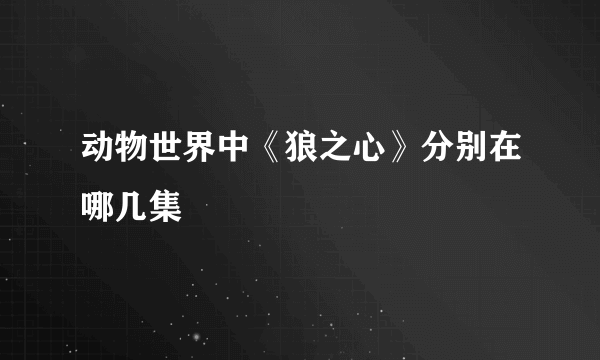 动物世界中《狼之心》分别在哪几集