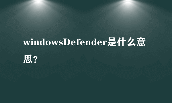 windowsDefender是什么意思？