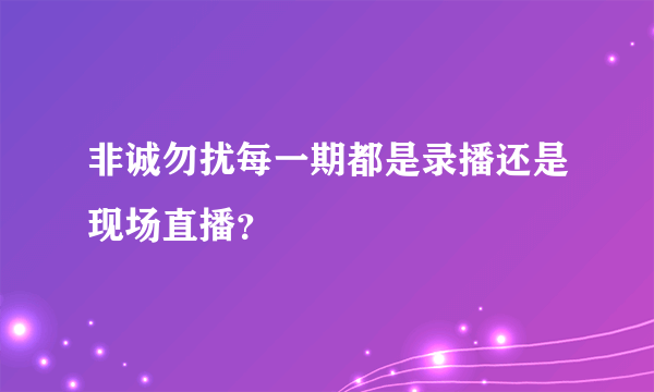 非诚勿扰每一期都是录播还是现场直播？