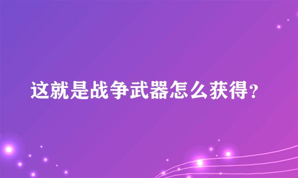 这就是战争武器怎么获得？