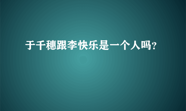 于千穗跟李快乐是一个人吗？