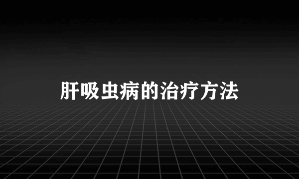 肝吸虫病的治疗方法