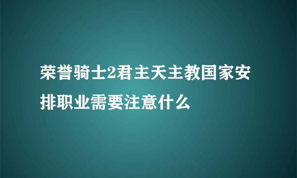 荣誉骑士2君主天主教国家安排职业需要注意什么