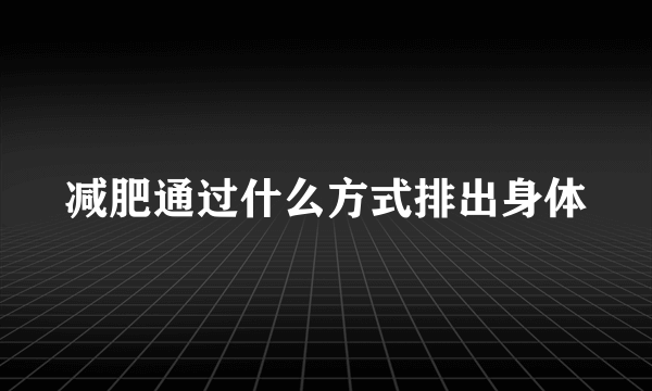 减肥通过什么方式排出身体