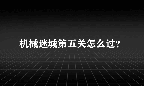 机械迷城第五关怎么过？