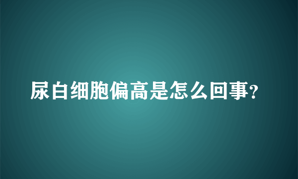 尿白细胞偏高是怎么回事？