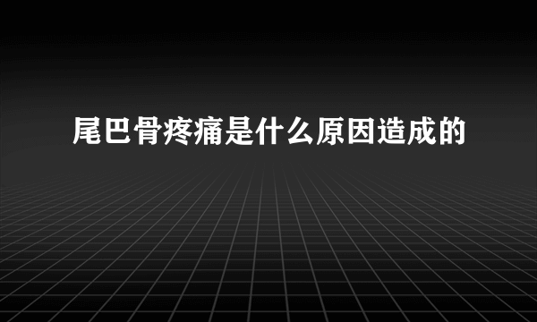 尾巴骨疼痛是什么原因造成的