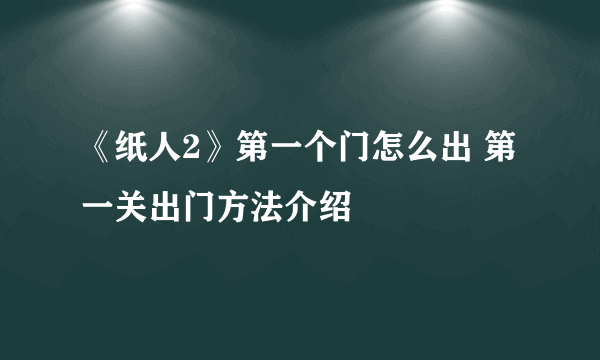 《纸人2》第一个门怎么出 第一关出门方法介绍