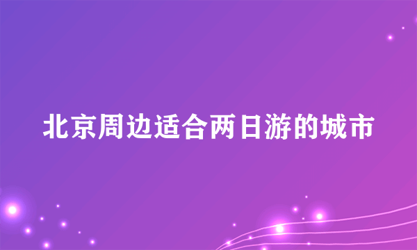 北京周边适合两日游的城市