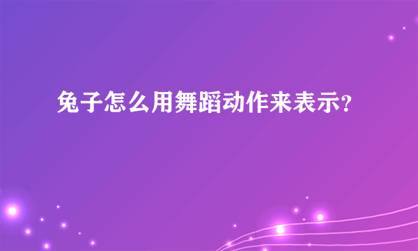 兔子怎么用舞蹈动作来表示？