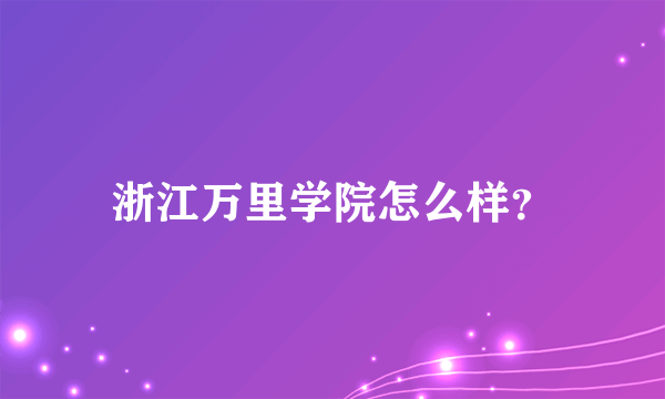 浙江万里学院怎么样？