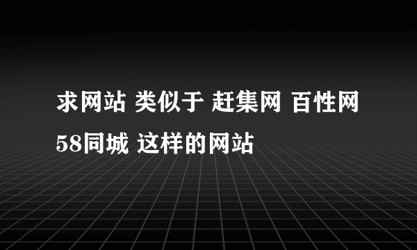 求网站 类似于 赶集网 百性网 58同城 这样的网站