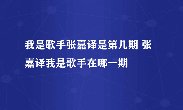 我是歌手张嘉译是第几期 张嘉译我是歌手在哪一期