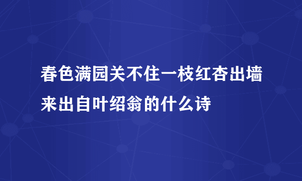 春色满园关不住一枝红杏出墙来出自叶绍翁的什么诗