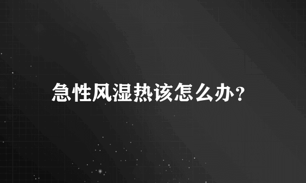 急性风湿热该怎么办？