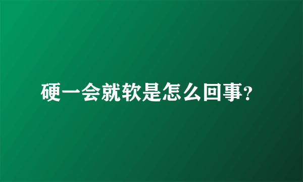 硬一会就软是怎么回事？