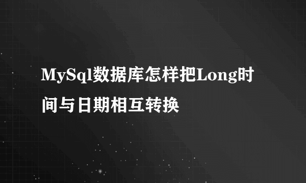 MySql数据库怎样把Long时间与日期相互转换