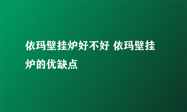 依玛壁挂炉好不好 依玛壁挂炉的优缺点