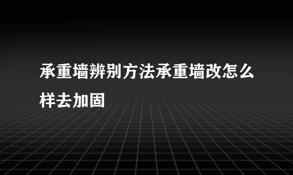 承重墙辨别方法承重墙改怎么样去加固