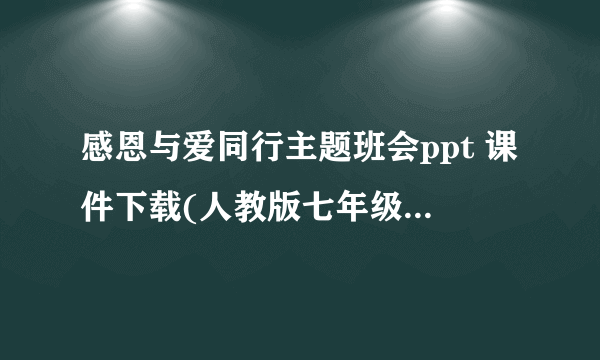 感恩与爱同行主题班会ppt 课件下载(人教版七年级上册主题班会)