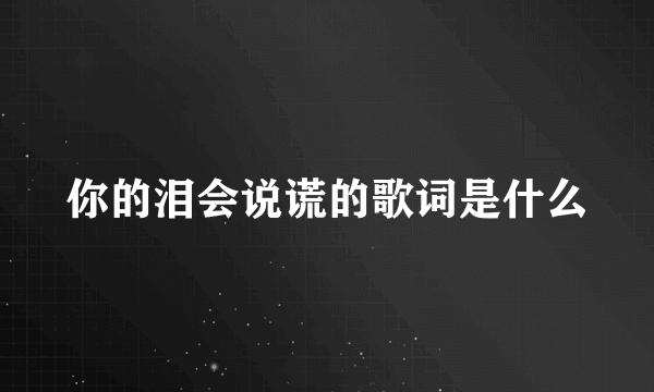 你的泪会说谎的歌词是什么