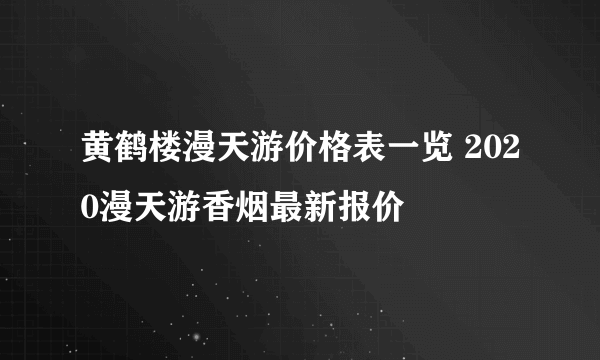 黄鹤楼漫天游价格表一览 2020漫天游香烟最新报价