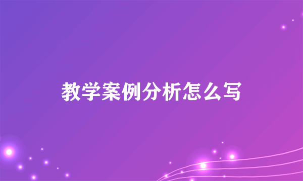 教学案例分析怎么写