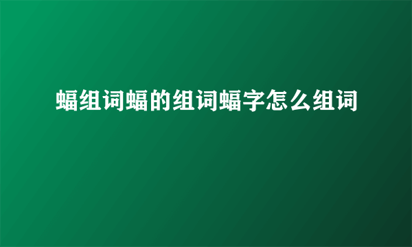 蝠组词蝠的组词蝠字怎么组词