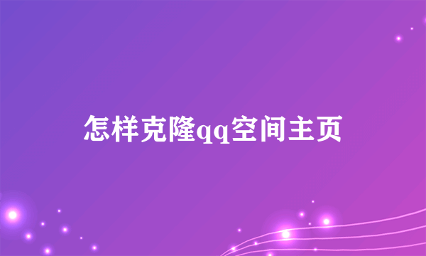 怎样克隆qq空间主页